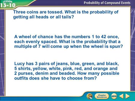Three coins are tossed. What is the probability of getting all heads or all tails? A wheel of chance has the numbers 1 to 42 once, each evenly spaced.