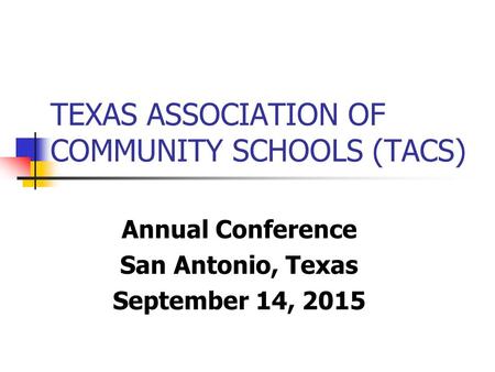 TEXAS ASSOCIATION OF COMMUNITY SCHOOLS (TACS) Annual Conference San Antonio, Texas September 14, 2015.