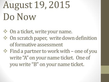 August 19, 2015 Do Now  On a ticket, write your name.  On scratch paper, write down definition of formative assessment  Find a partner to work with.