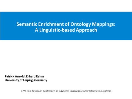 Semantic Enrichment of Ontology Mappings: A Linguistic-based Approach Patrick Arnold, Erhard Rahm University of Leipzig, Germany 17th East-European Conference.