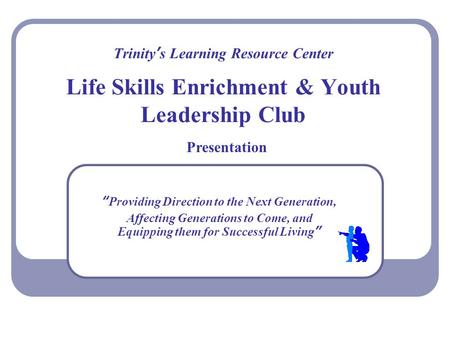 Trinity’s Learning Resource Center Life Skills Enrichment & Youth Leadership Club “Providing Direction to the Next Generation, Affecting Generations to.