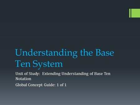 Understanding the Base Ten System Unit of Study: Extending Understanding of Base Ten Notation Global Concept Guide: 1 of 1.