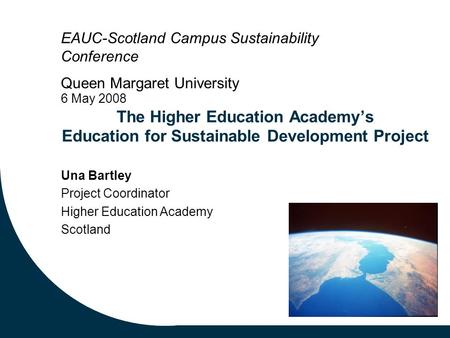 The Higher Education Academy’s Education for Sustainable Development Project Una Bartley Project Coordinator Higher Education Academy Scotland EAUC-Scotland.
