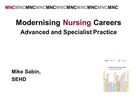 Modernising Nursing Careers Advanced and Specialist Practice Mike Sabin, SEHD MNCMNCMNCMNCMNCMNCMNCMNCMNCMNCMNC.