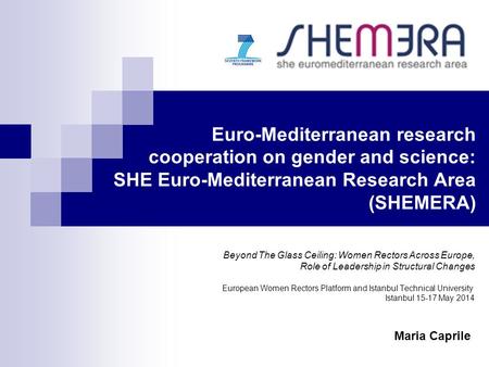 Euro-Mediterranean research cooperation on gender and science: SHE Euro-Mediterranean Research Area (SHEMERA) Beyond The Glass Ceiling: Women Rectors Across.