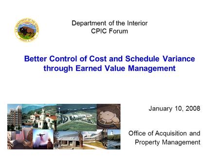 Department of the Interior CPIC Forum Department of the Interior CPIC Forum Better Control of Cost and Schedule Variance through Earned Value Management.