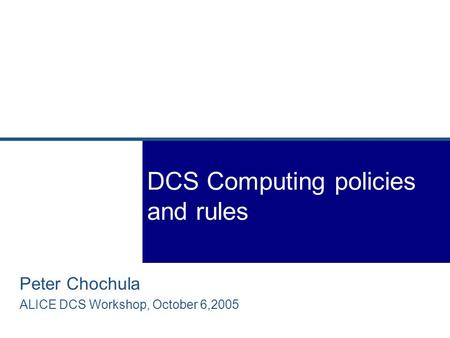 Peter Chochula ALICE DCS Workshop, October 6,2005 DCS Computing policies and rules.