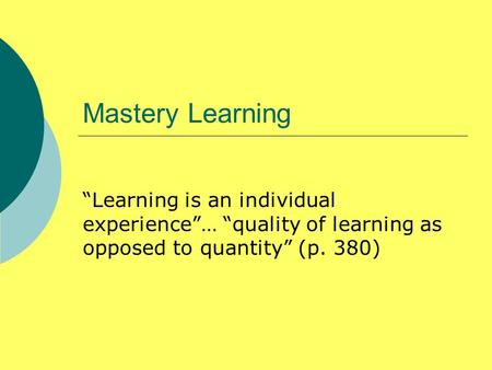 Mastery Learning “Learning is an individual experience”… “quality of learning as opposed to quantity” (p. 380)