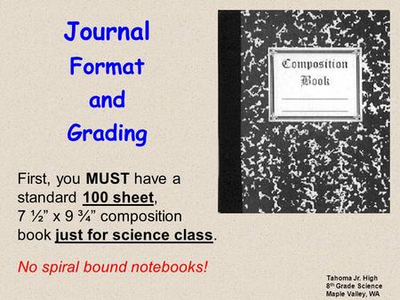 Journal Format and Grading First, you MUST have a standard 100 sheet, 7 ½” x 9 ¾” composition book just for science class. No spiral bound notebooks! Tahoma.