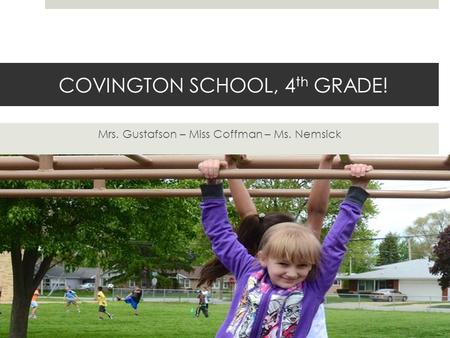 COVINGTON SCHOOL, 4 th GRADE! Mrs. Gustafson – Miss Coffman – Ms. Nemsick.