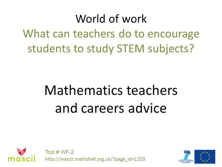 World of work What can teachers do to encourage students to study STEM subjects? Mathematics teachers and careers advice Tool # WF-2