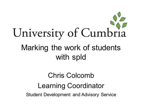 Marking the work of students with spld Chris Colcomb Learning Coordinator Student Development and Advisory Service.