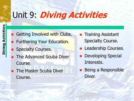 Diving Activities Unit 9: Diving Activities n Getting Involved with Clubs. n Furthering Your Education. n Specialty Courses. n The Advanced Scuba Diver.