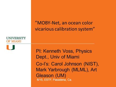 ”MOBY-Net, an ocean color vicarious calibration system” PI: Kenneth Voss, Physics Dept., Univ of Miami Co-I’s: Carol Johnson (NIST), Mark Yarbrough (MLML),