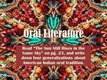 Oral Literature Read “The Sun Still Rises in the Same Sky” on pg. 23, and write down four generalizations about American Indian oral tradition.
