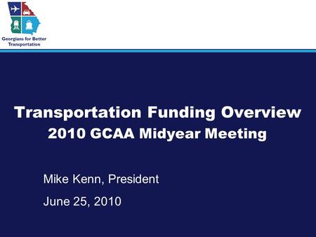 Transportation Funding Overview 2010 GCAA Midyear Meeting Mike Kenn, President June 25, 2010.