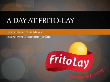 Interviewee Chris Mayes Interviewer Demetrius Jordan A DAY AT FRITO-LAY.