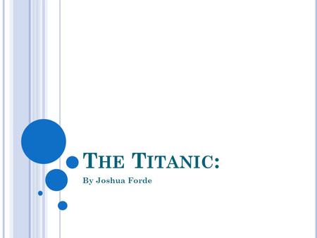 T HE T ITANIC : By Joshua Forde. G ENERAL T HINGS ABOUT THE T ITANIC : The Titanic was built between 1909 and 1911. It was 882 feet (269 metres) in length.