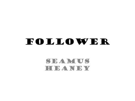 Follower Seamus Heaney.