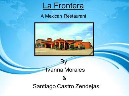La Frontera A Mexican Restaurant By: Ivanna Morales & Santiago Castro Zendejas.