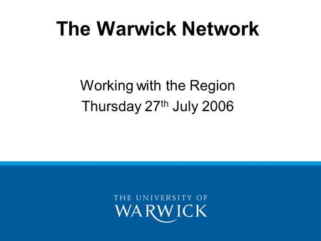 The Warwick Network Working with the Region Thursday 27 th July 2006.