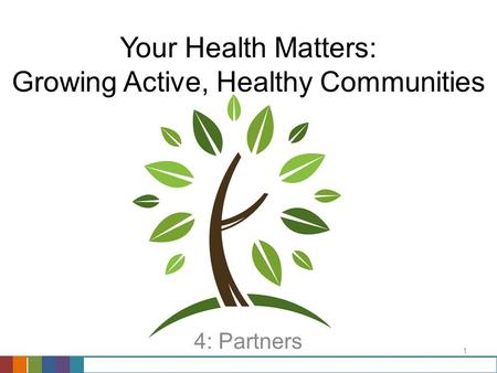 1 Your Health Matters: Growing Active, Healthy Communities 4: Partners.