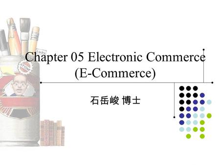 Chapter 05 Electronic Commerce (E-Commerce) 石岳峻 博士.