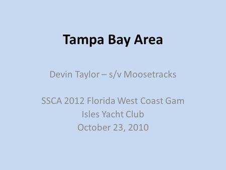 Tampa Bay Area Devin Taylor – s/v Moosetracks SSCA 2012 Florida West Coast Gam Isles Yacht Club October 23, 2010.