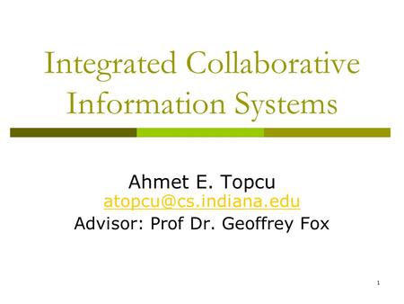 Integrated Collaborative Information Systems Ahmet E. Topcu  Advisor: Prof Dr. Geoffrey Fox 1.