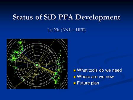 Status of SiD PFA Development Lei Xia (ANL – HEP) What tools do we need What tools do we need Where are we now Where are we now Future plan Future plan.