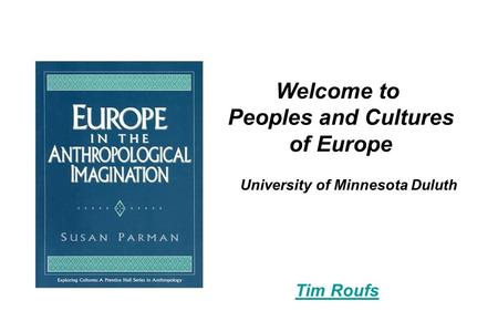 University of Minnesota Duluth Welcome to Peoples and Cultures of Europe Tim Roufs.