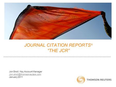 JOURNAL CITATION REPORTS ® “THE JCR” Jon Stroll, Key Account Manager January 2011.