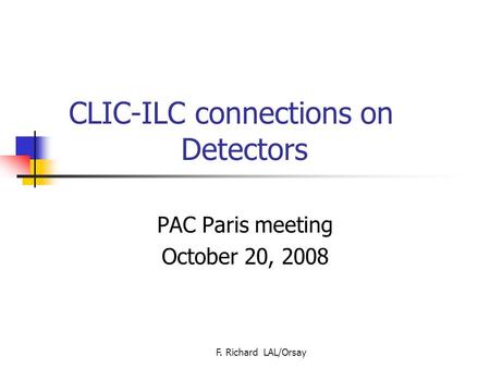 F. Richard LAL/Orsay CLIC-ILC connections on Detectors PAC Paris meeting October 20, 2008.