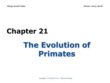 Copyright © 2005 Brooks/Cole — Thomson Learning Biology, Seventh Edition Solomon Berg Martin Chapter 21 The Evolution of Primates.