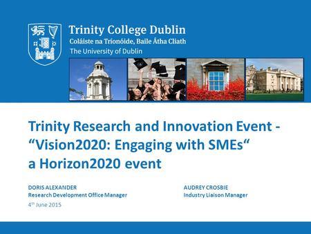Trinity Research and Innovation Event - “Vision2020: Engaging with SMEs“ a Horizon2020 event DORIS ALEXANDERAUDREY CROSBIE Research Development Office.