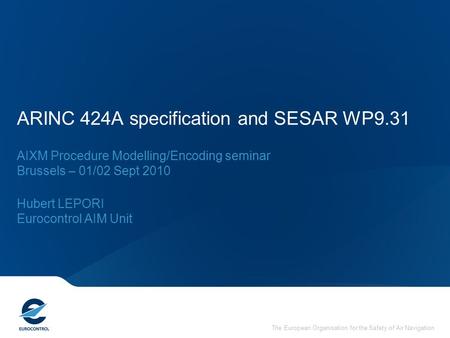 The European Organisation for the Safety of Air Navigation ARINC 424A specification and SESAR WP9.31 AIXM Procedure Modelling/Encoding seminar Brussels.