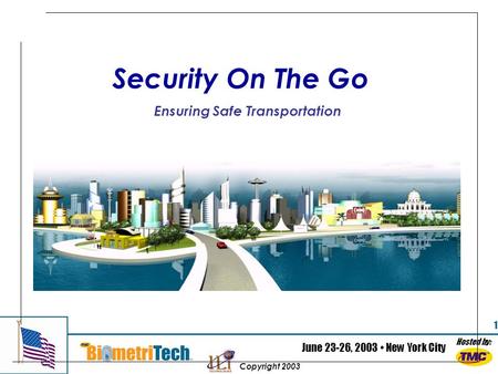 Hosted by: June 23-26, 2003 New York City Copyright 2003 1 Security On The Go Ensuring Safe Transportation.