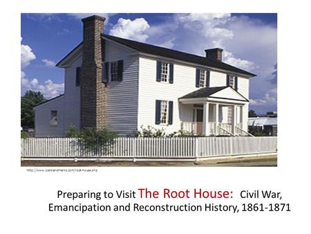 Preparing to Visit The Root House: Civil War, Emancipation and Reconstruction History, 1861-1871