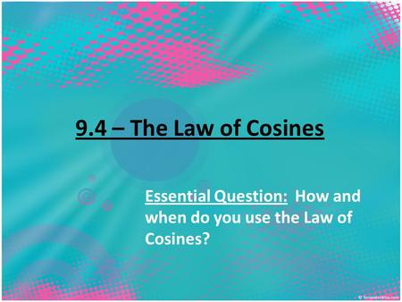 9.4 – The Law of Cosines Essential Question: How and when do you use the Law of Cosines?