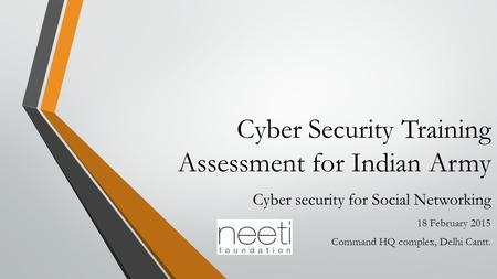 Cyber Security Training Assessment for Indian Army Cyber security for Social Networking 18 February 2015 Command HQ complex, Delhi Cantt.