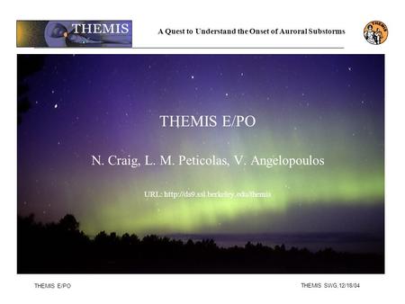 THEMIS SWG,12/18/04 THEMIS E/PO THEMIS E/PO N. Craig, L. M. Peticolas, V. Angelopoulos URL:  A Quest to Understand the.