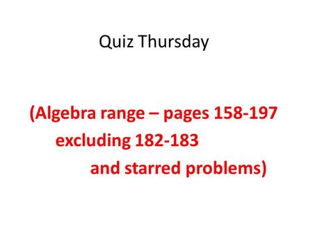 Quiz Thursday (Algebra range – pages 158-197 excluding 182-183 and starred problems)