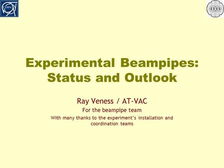 Experimental Beampipes: Status and Outlook Ray Veness / AT-VAC For the beampipe team With many thanks to the experiment’s installation and coordination.