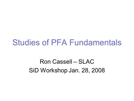 Studies of PFA Fundamentals Ron Cassell – SLAC SiD Workshop Jan. 28, 2008.