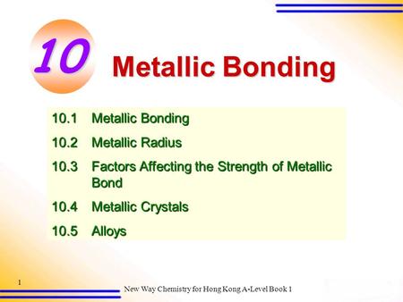 New Way Chemistry for Hong Kong A-Level Book 1 1 Metallic Bonding 10.1Metallic Bonding 10.2Metallic Radius 10.3Factors Affecting the Strength of Metallic.