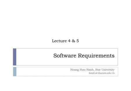 Software Requirements Hoang Huu Hanh, Hue University hanh-at-hueuni.edu.vn Lecture 4 & 5.