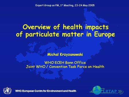 WHO European Centre for Environment and Health Overview of health impacts of particulate matter in Europe Michal Krzyzanowski WHO ECEH Bonn Office Joint.