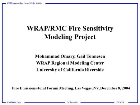 UC Riverside FEJF Meeting, Las Vegas, NV Dec 8, 2004 UNC/CEPENVIRON Corp. WRAP/RMC Fire Sensitivity Modeling Project Mohammad Omary, Gail Tonnesen WRAP.