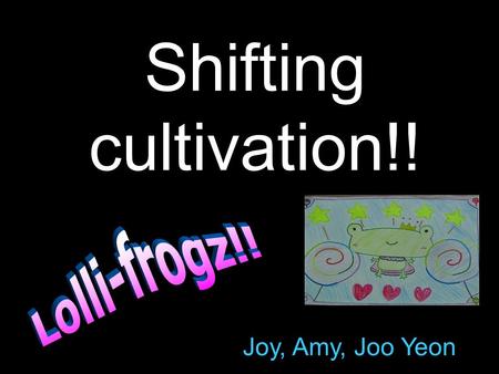 Shifting cultivation!! Joy, Amy, Joo Yeon. Content: 1.What is shifting cultivation? 2.Characteristics 3. Steps of shifting cultivation 4.Slash and burn.