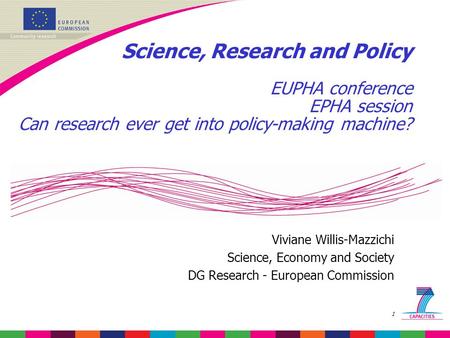 1 Science, Research and Policy EUPHA conference EPHA session Can research ever get into policy-making machine? Viviane Willis-Mazzichi Science, Economy.